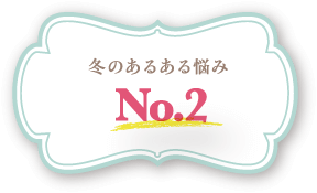 冬のあるある悩みNo.2